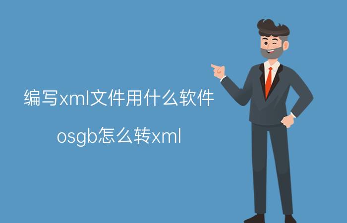 编写xml文件用什么软件 osgb怎么转xml？